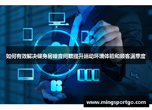 如何有效解决健身房噪音问题提升运动环境体验和顾客满意度